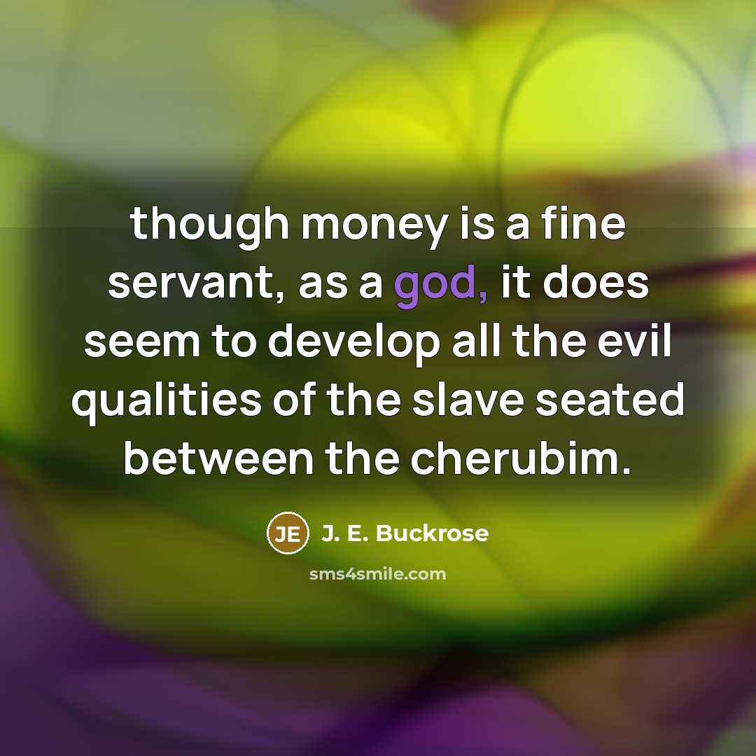 “though money is a fine servant, as a god, it…” quote by J. E. Buckrose