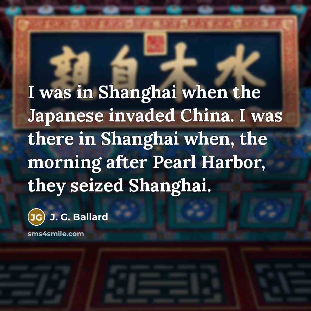 “I was in Shanghai when the Japanese invaded China. I…” quote by J. G. Ballard