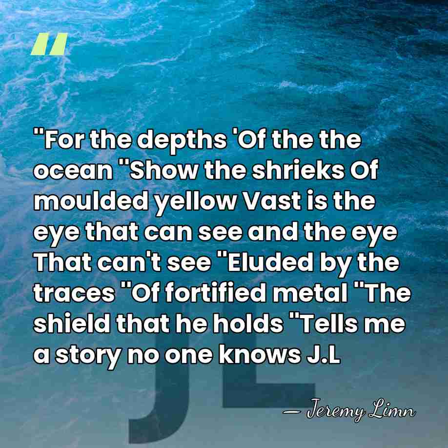 ''For the depths 'Of the the ocean ''Show the shrieks Of moulded&hellip; - Jeremy Limn