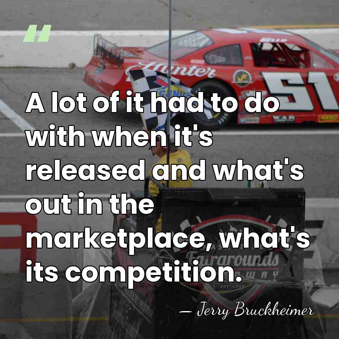 A lot of it had to do with when it's released and&hellip; - Jerry Bruckheimer