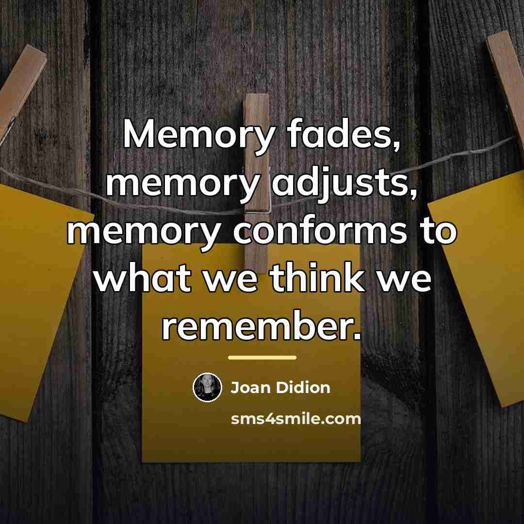 “Memory fades, memory adjusts, memory conforms to what we think…” quote by Joan Didion