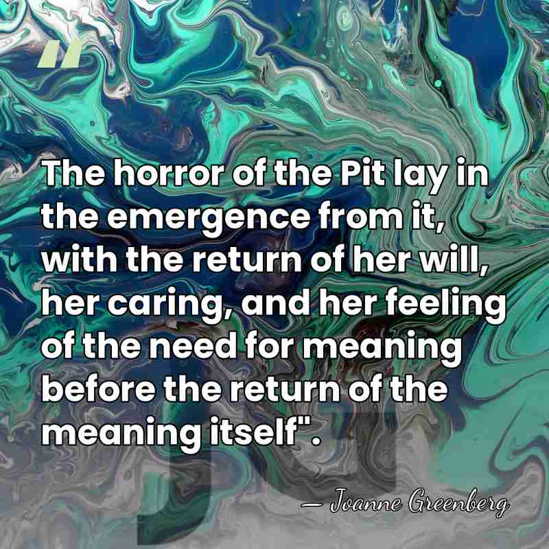 The horror of the Pit lay in the emergence from it, with&hellip; - Joanne Greenberg