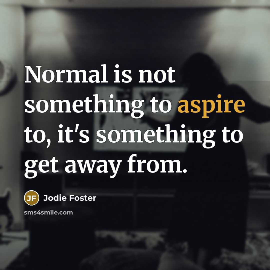 “Normal is not something to aspire to, it's something to get away from.” quote by Jodie Foster