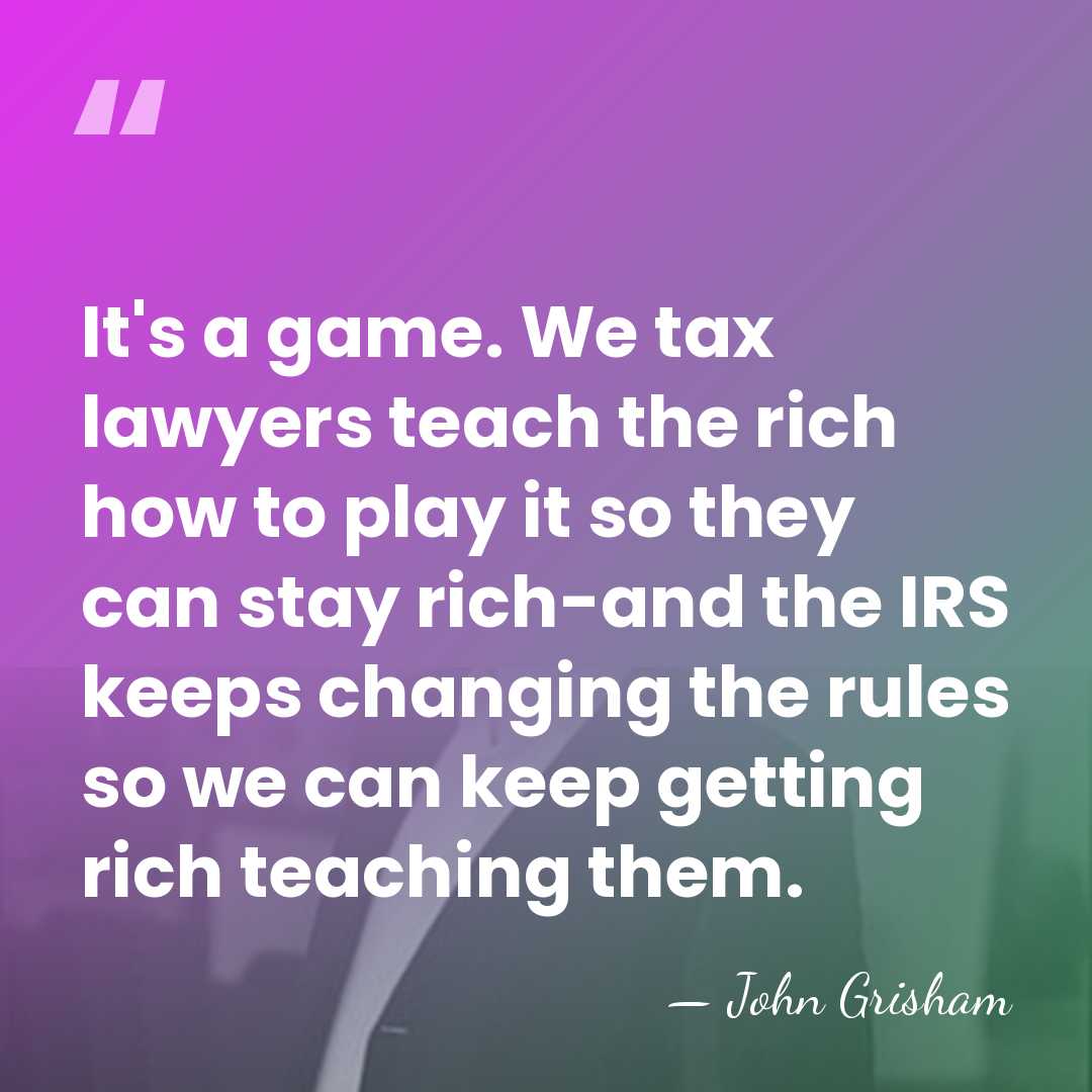 It's a game. We tax lawyers teach the rich how to play&hellip; - John Grisham