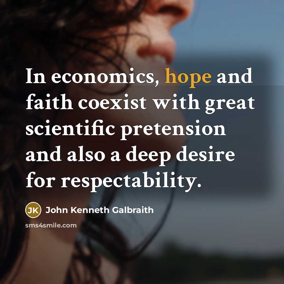 “In economics, hope and faith coexist with great scientific pretension…” quote by John Kenneth Galbraith