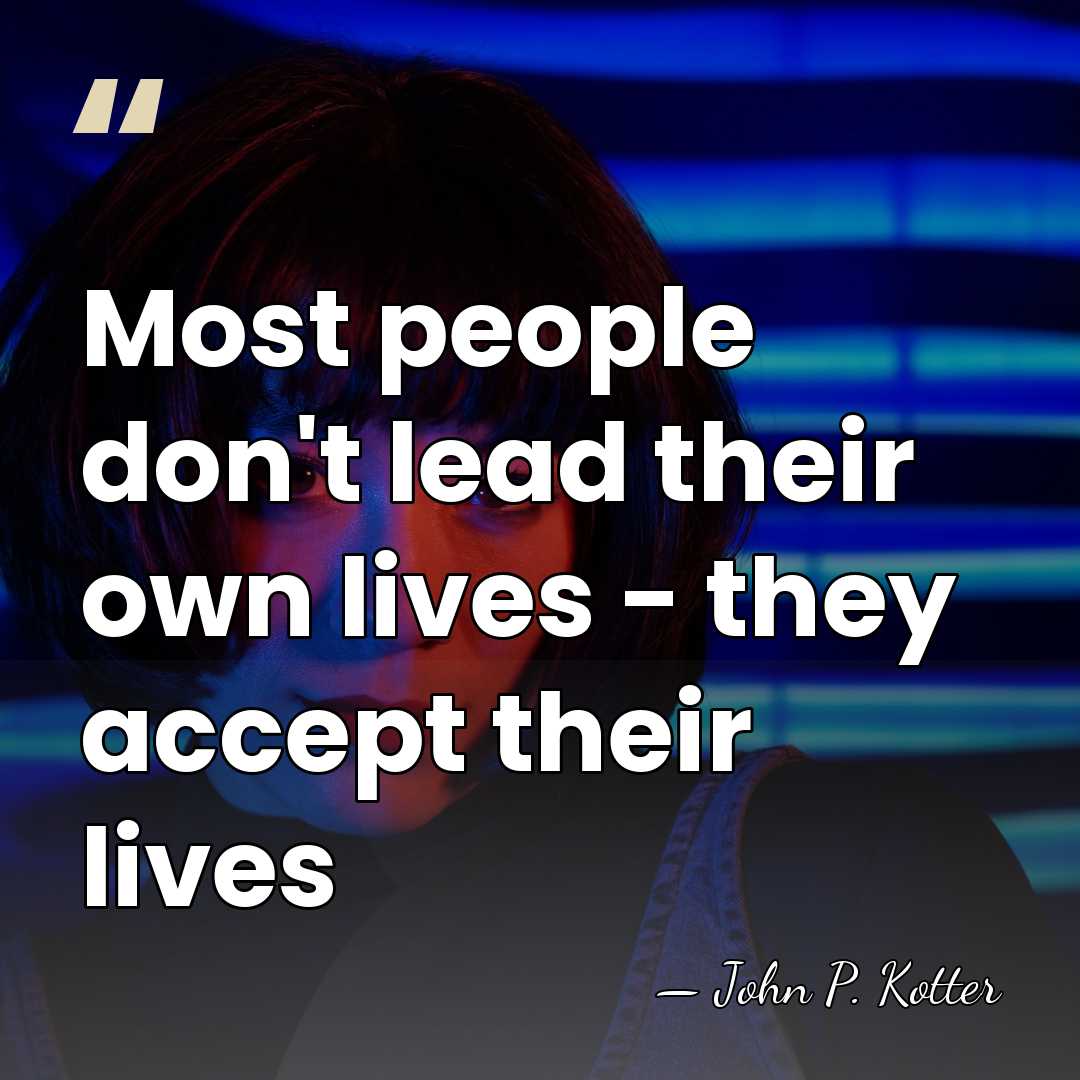 Most people don't lead their own lives - they accept their lives - John P. Kotter