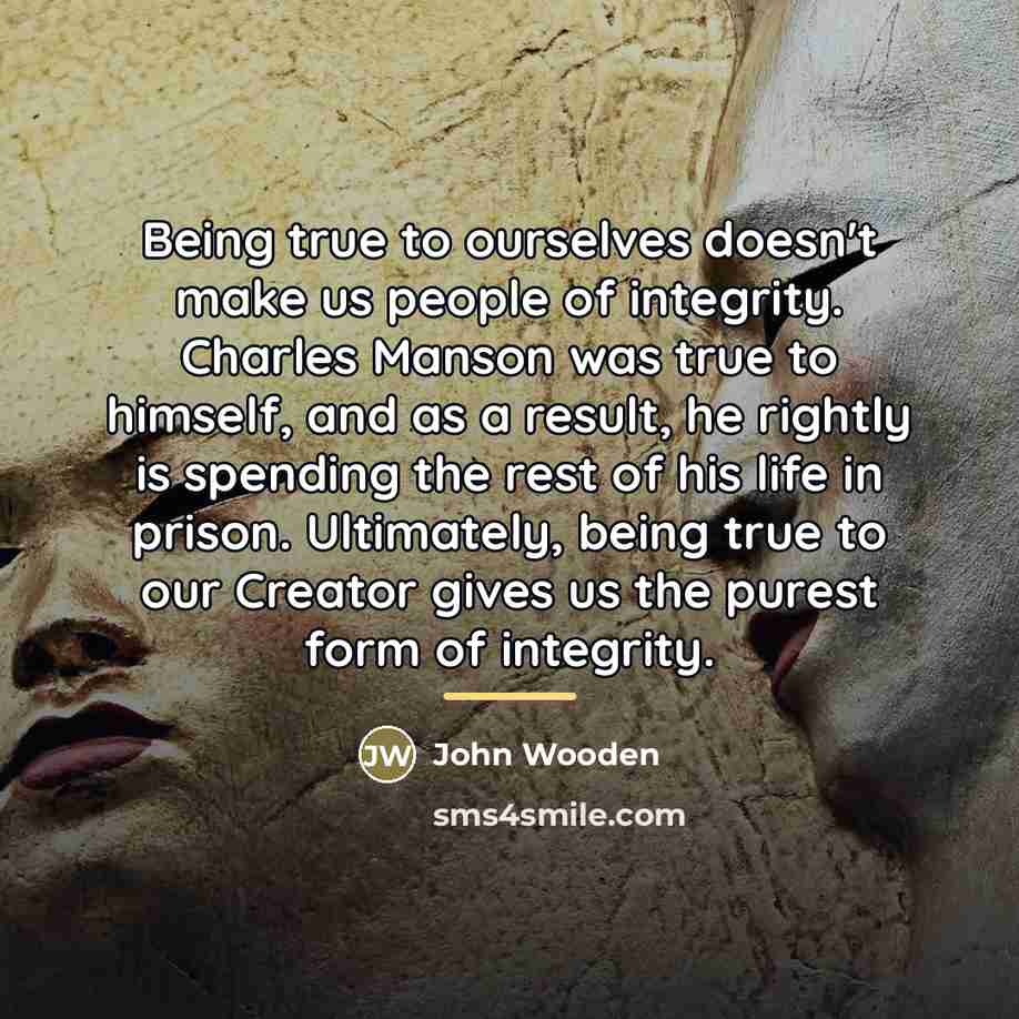 “Being true to ourselves doesn't make us people of integrity.…” quote by John Wooden