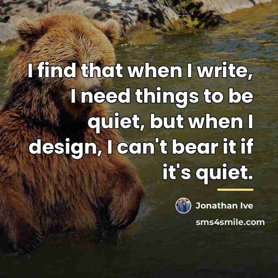 “I find that when I write, I need things to…” quote by Jonathan Ive