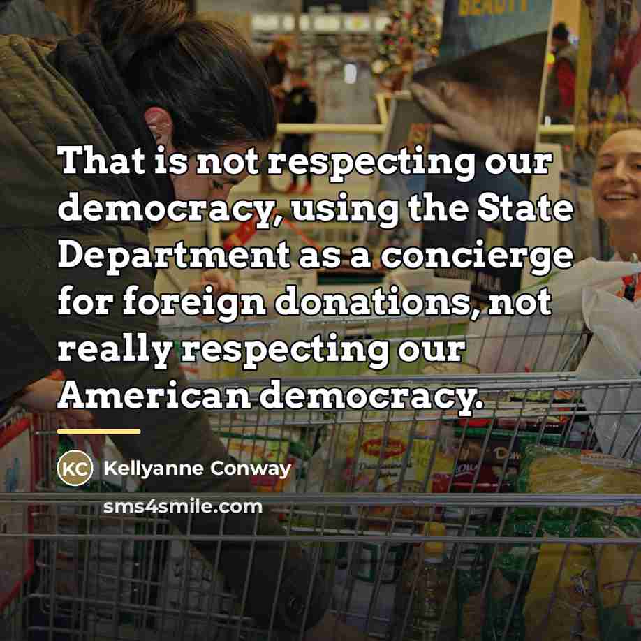 “That is not respecting our democracy, using the State Department…” quote by Kellyanne Conway
