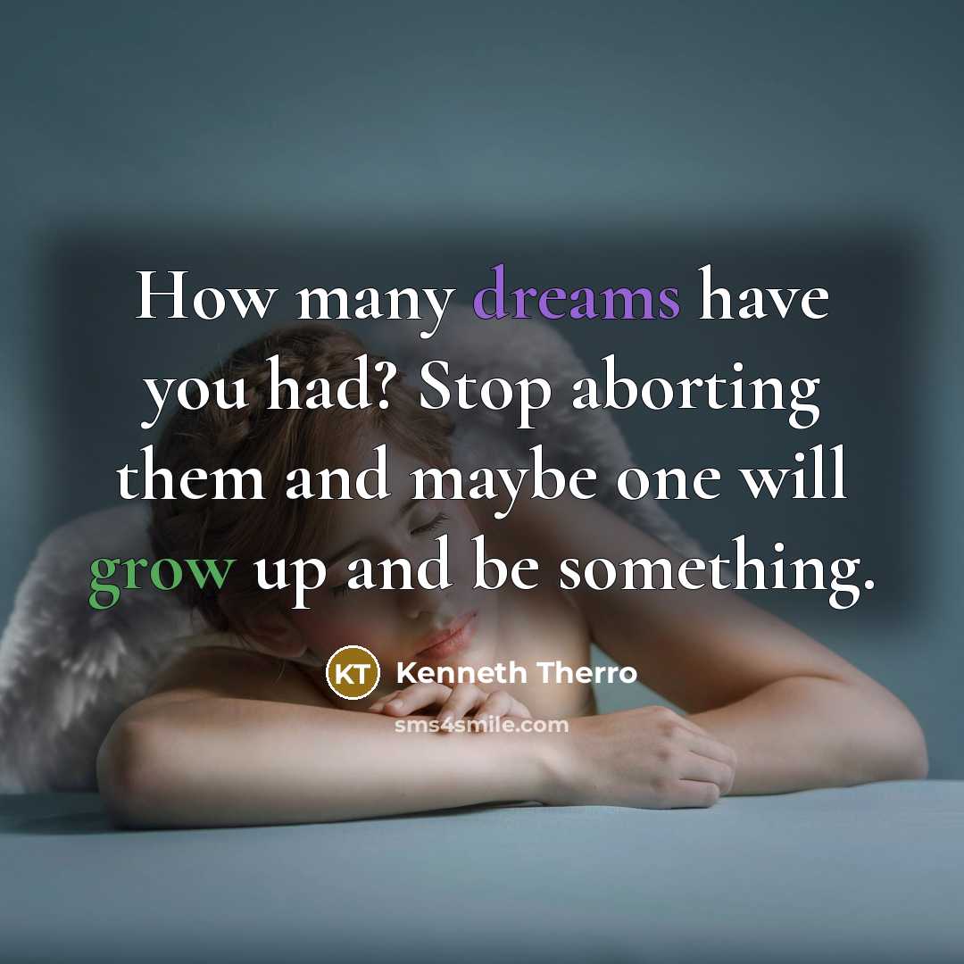 “How many dreams have you had? Stop aborting them and maybe one will grow up and be something.” quote by Kenneth Therro