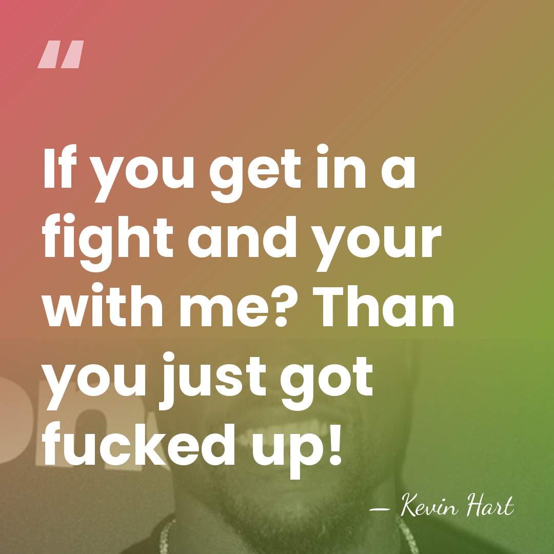 If you get in a fight and your with me? Than you&hellip; - Kevin Hart