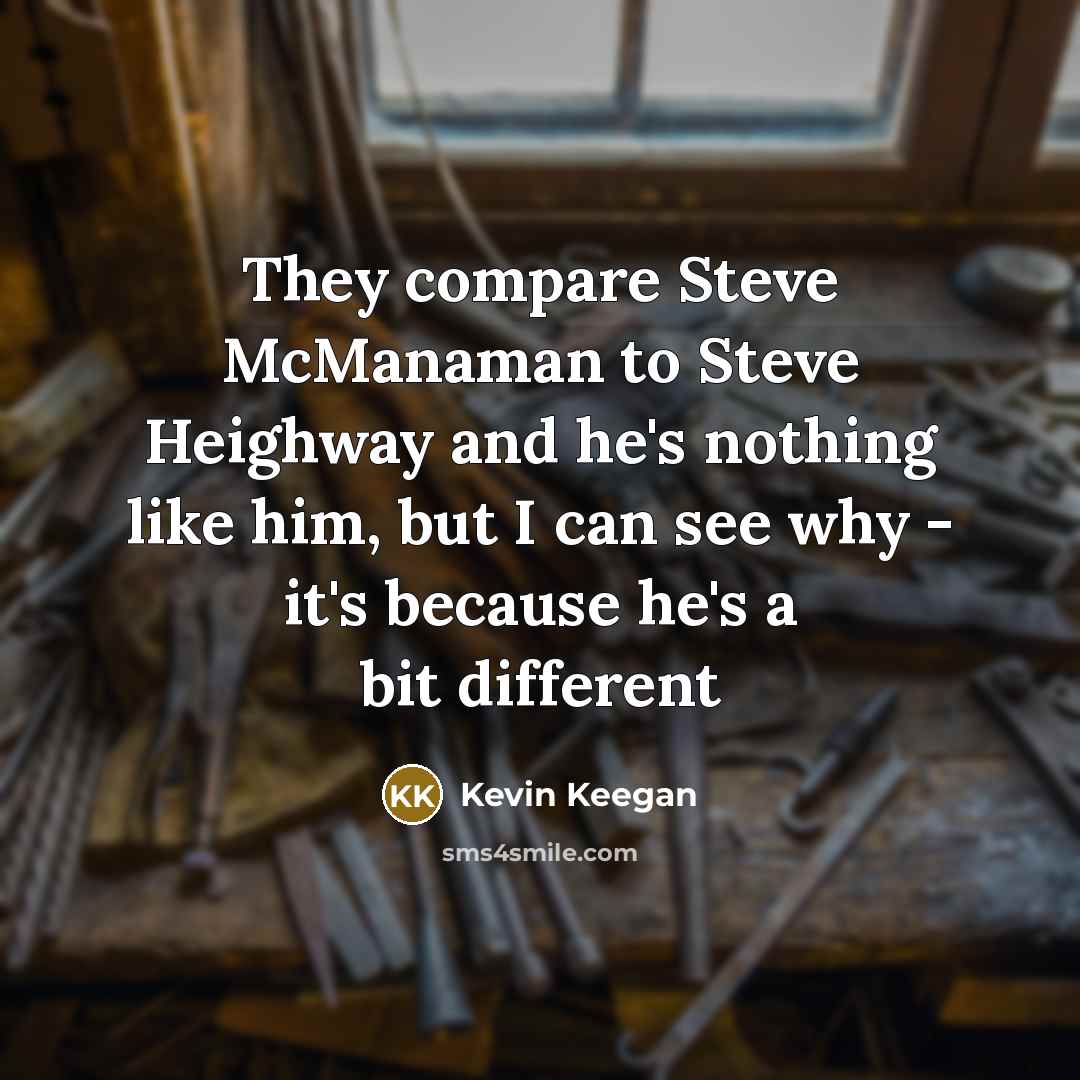 “They compare Steve McManaman to Steve Heighway and he's nothing…” quote by Kevin Keegan