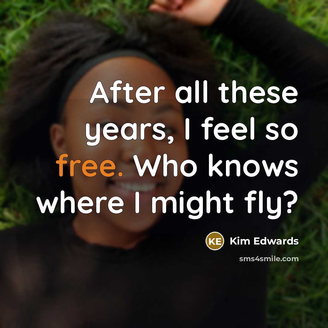 “After all these years, I feel so free. Who knows…” quote by Kim Edwards