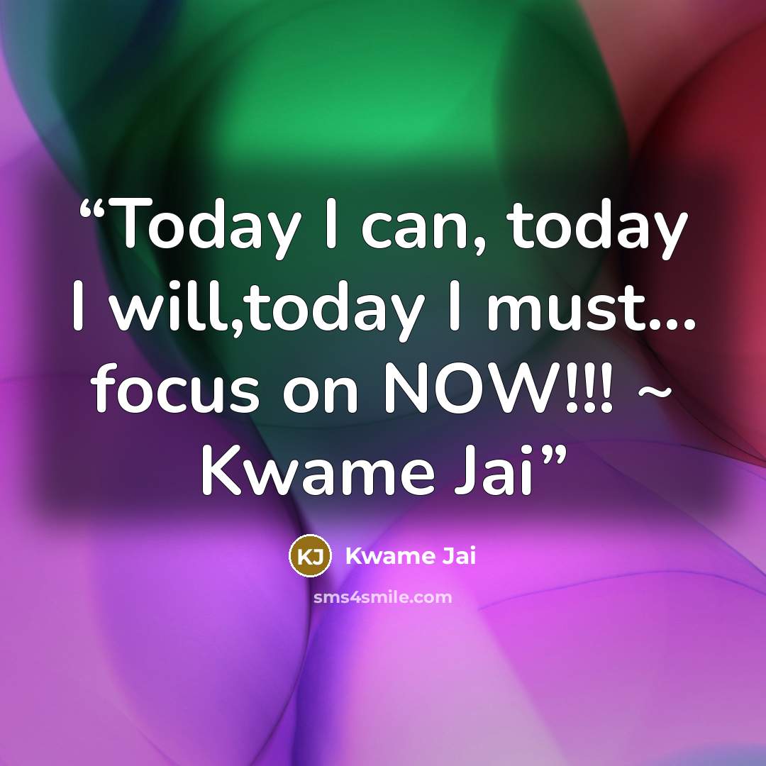 “Today I can, today I will,today I must... focus on NOW!!! ~ Kwame Jai” quote by Kwame Jai