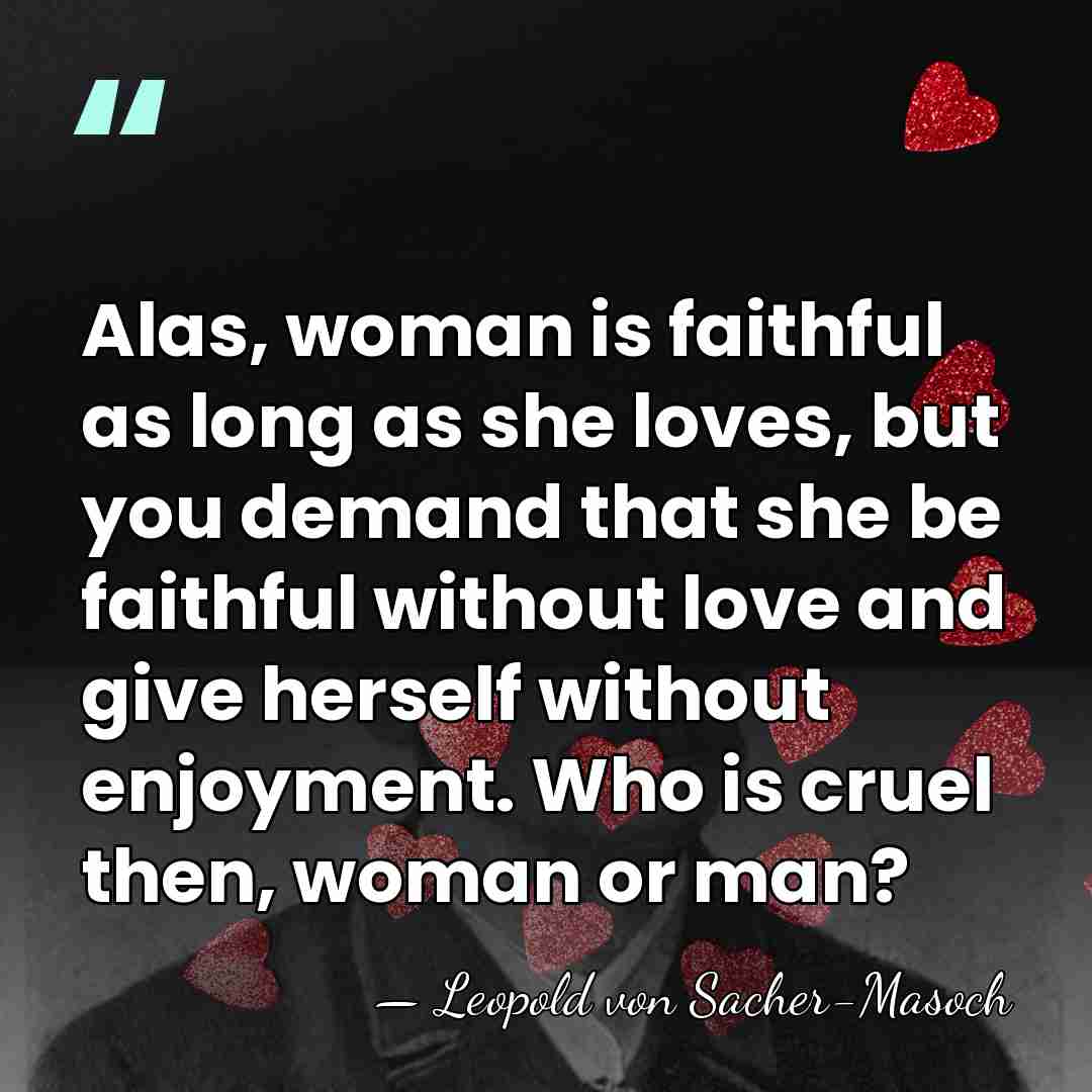 Alas, woman is faithful as long as she loves, but you demand&hellip; - Leopold von Sacher-Masoch
