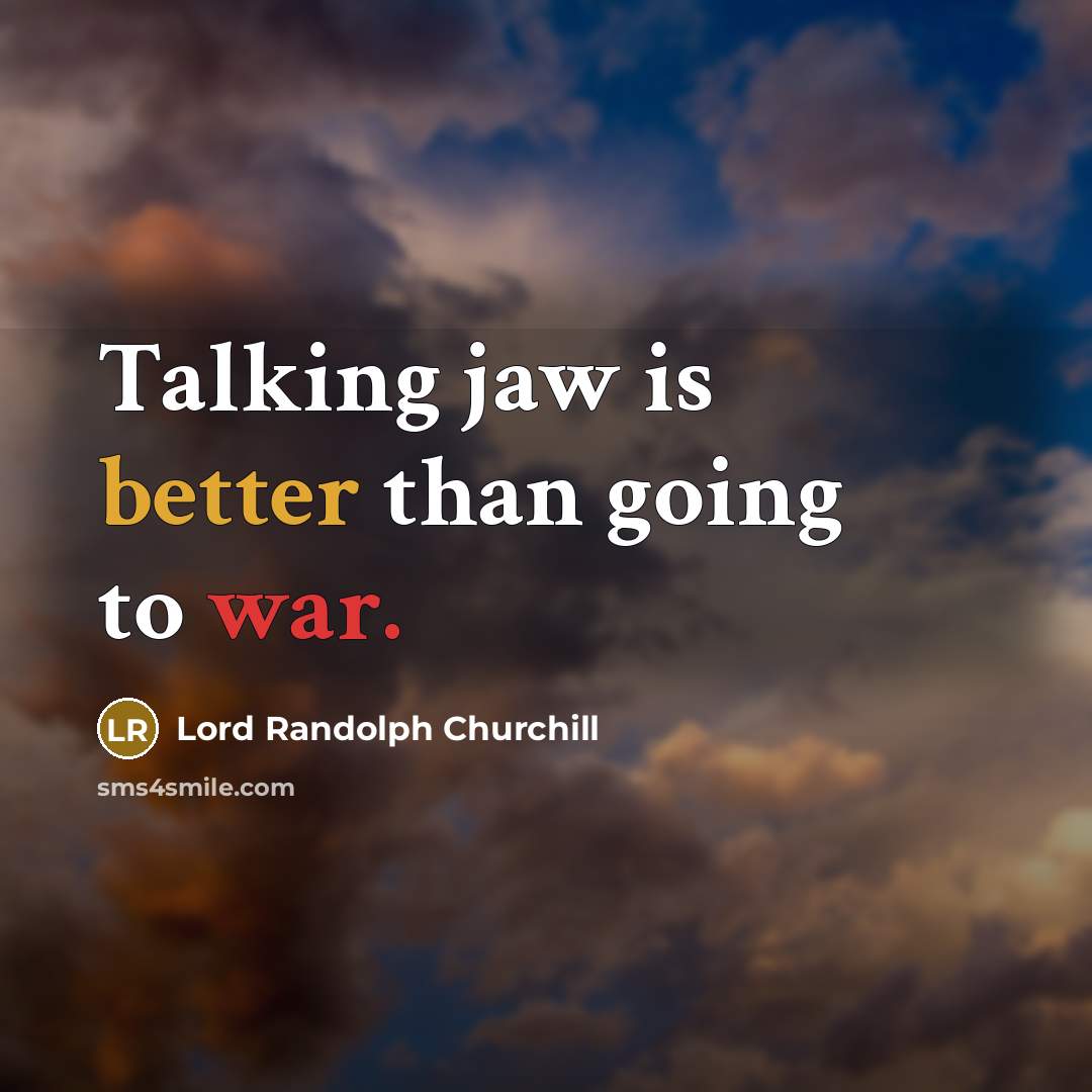 “Talking jaw is better than going to war.” quote by Lord Randolph Churchill