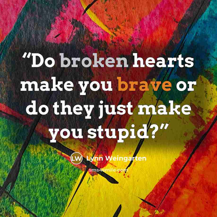“Do broken hearts make you brave or do they just make you stupid?” quote by Lynn Weingarten