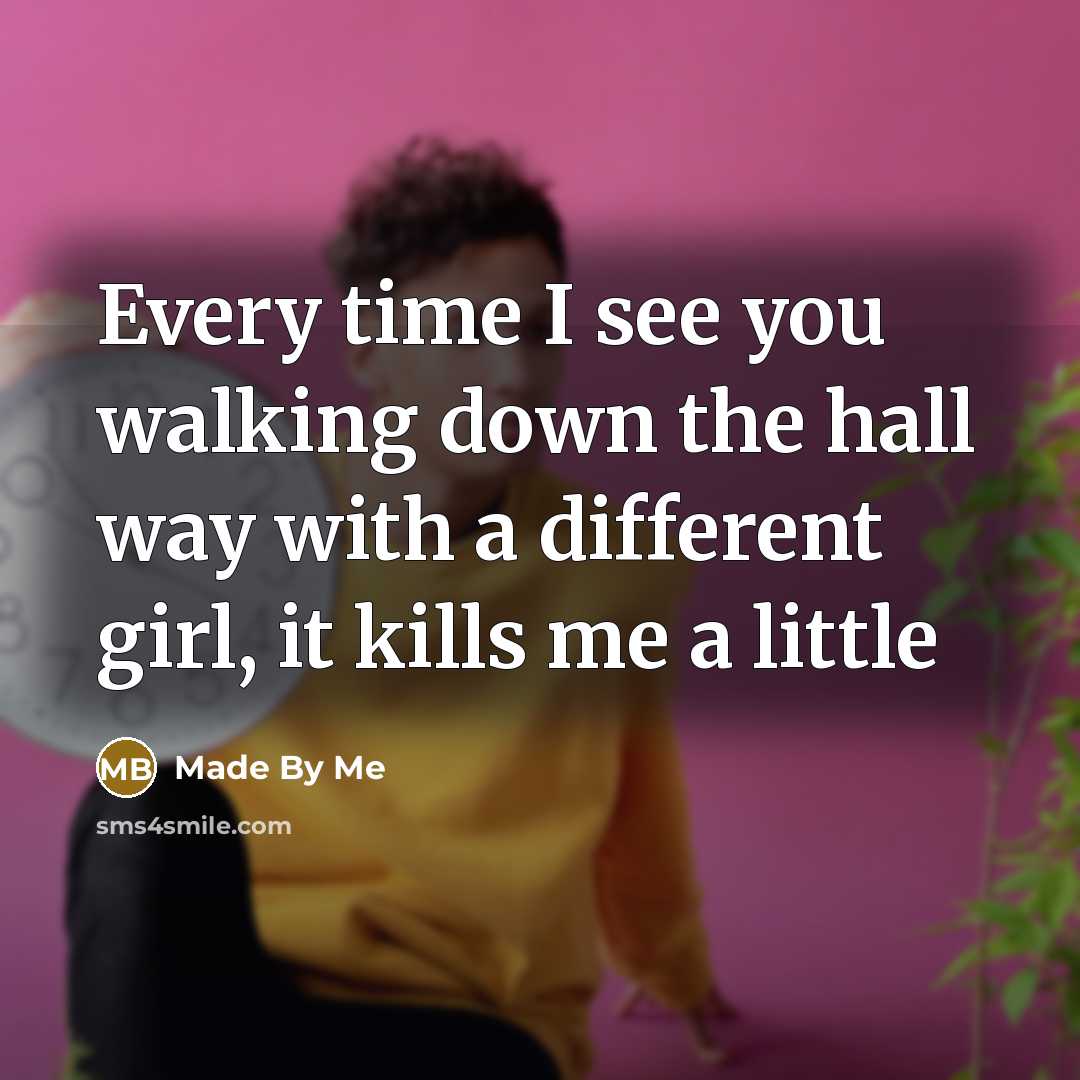 “Every time I see you walking down the hall way…” quote by Made By Me