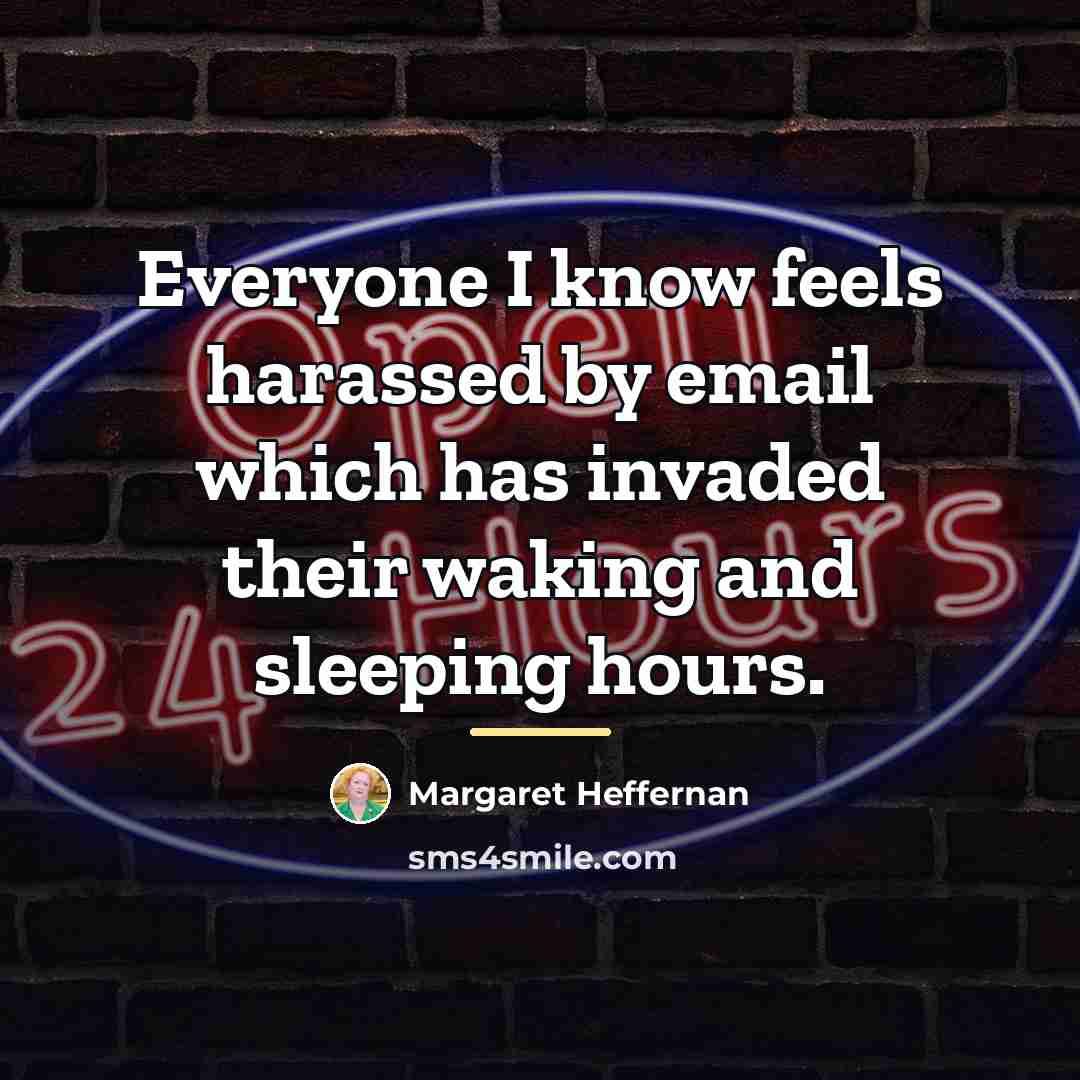 “Everyone I know feels harassed by email which has invaded…” quote by Margaret Heffernan