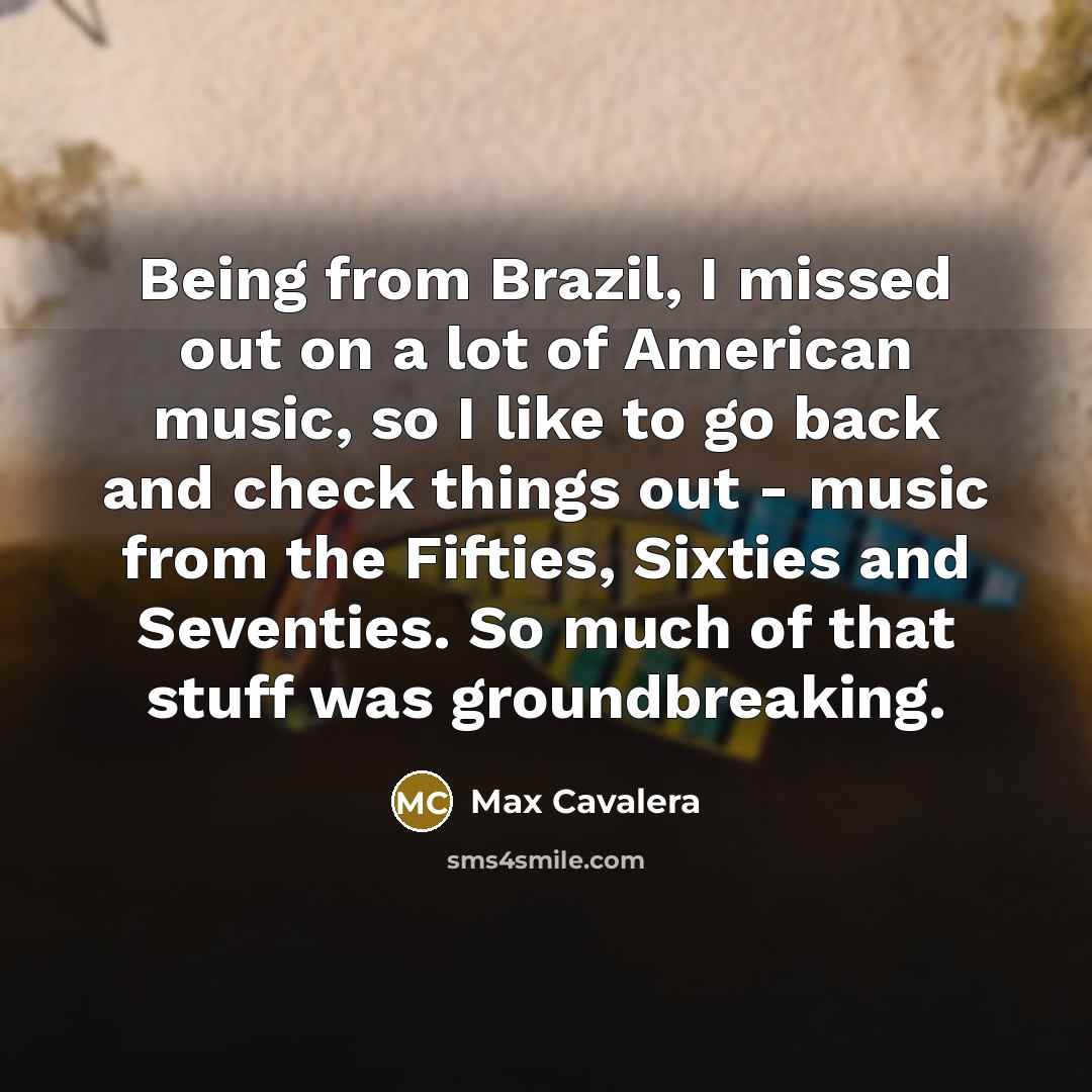 “Being from Brazil, I missed out on a lot of…” quote by Max Cavalera