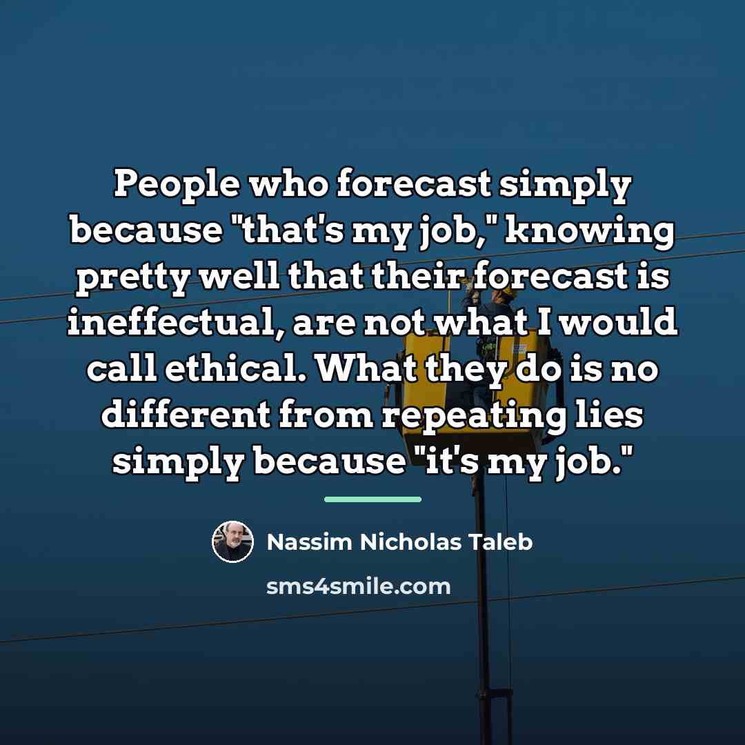 “People who forecast simply because "that's my job," knowing pretty…” quote by Nassim Nicholas Taleb