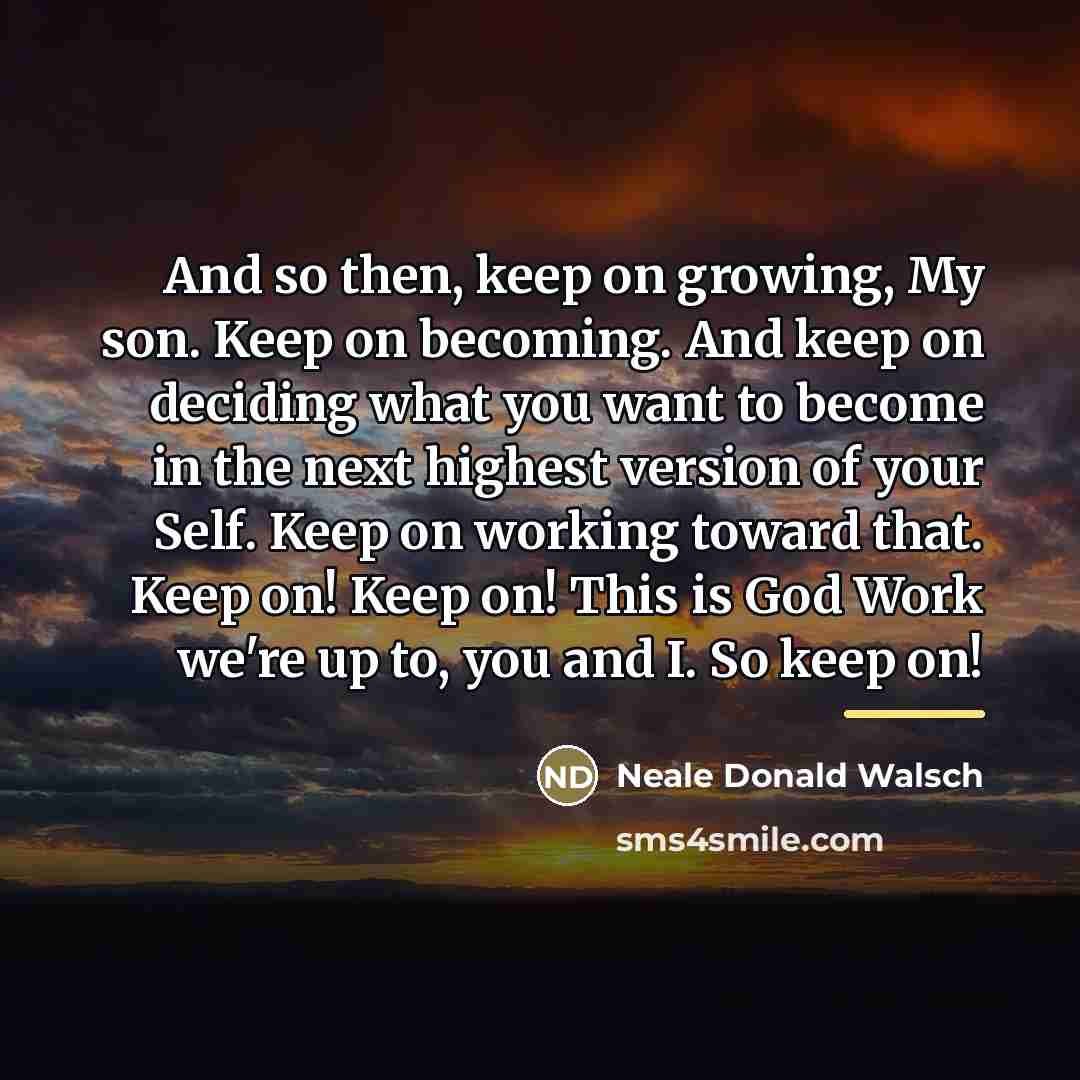 “And so then, keep on growing, My son. Keep on…” quote by Neale Donald Walsch