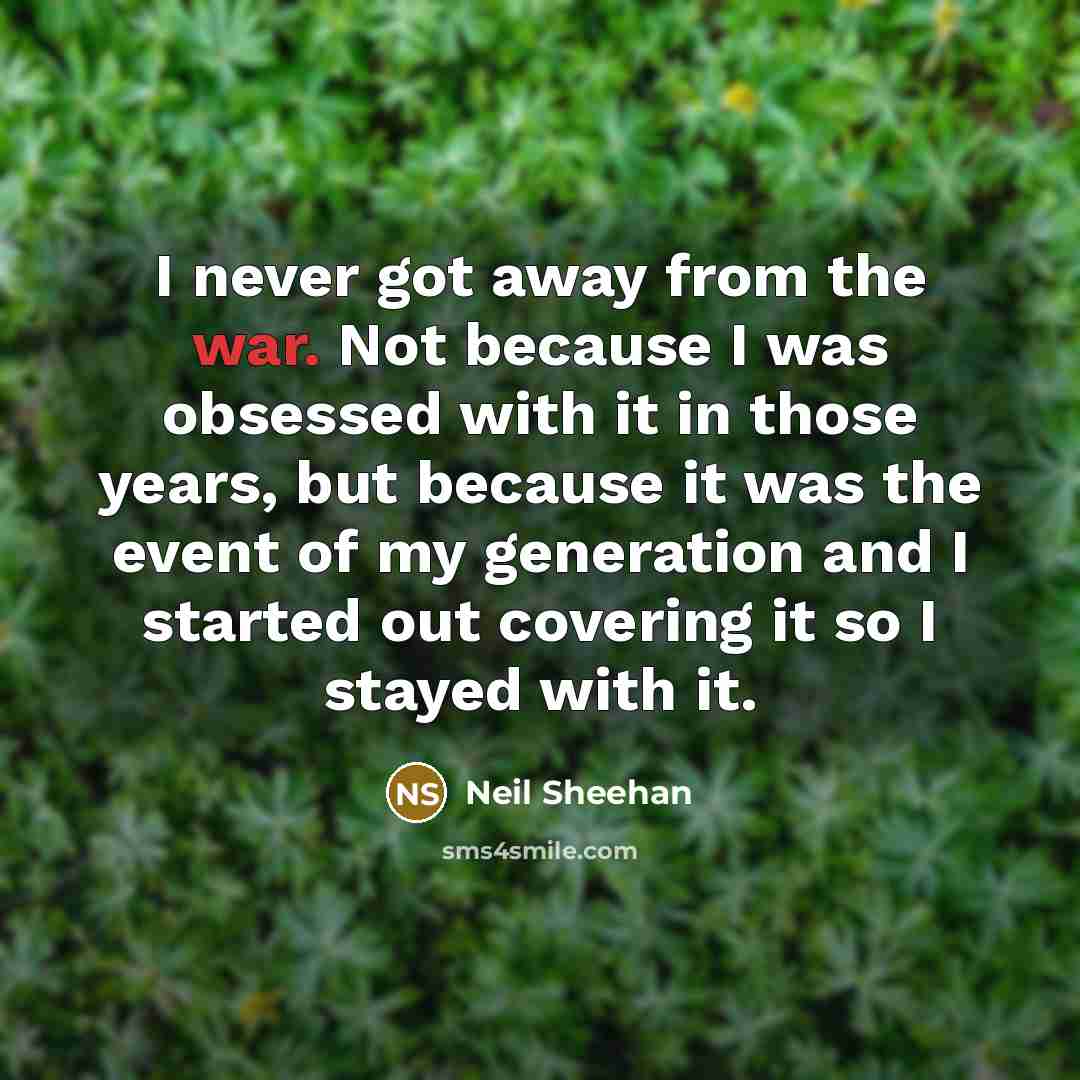 “I never got away from the war. Not because I…” quote by Neil Sheehan