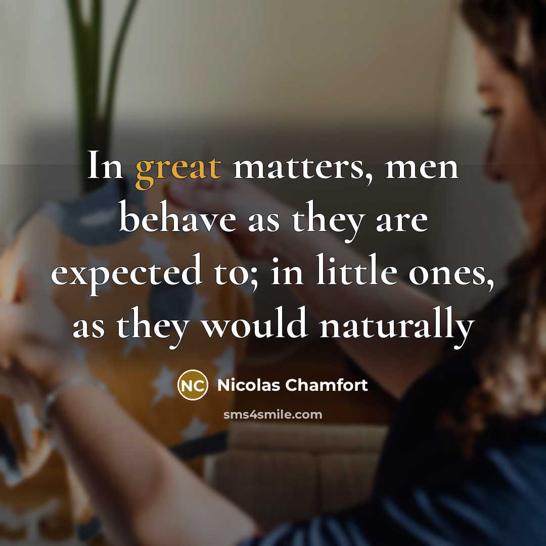 “In great matters, men behave as they are expected to;…” quote by Nicolas Chamfort