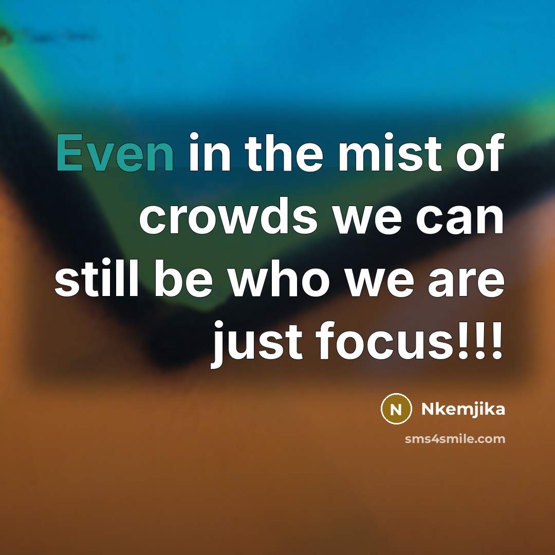 “Even in the mist of crowds we can still be who we are just focus!!!” quote by Nkemjika