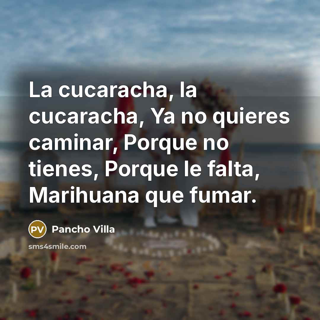 “La cucaracha, la cucaracha, Ya no quieres caminar, Porque no tienes, Porque le falta, Marihuana que fumar.” quote by Pancho Villa