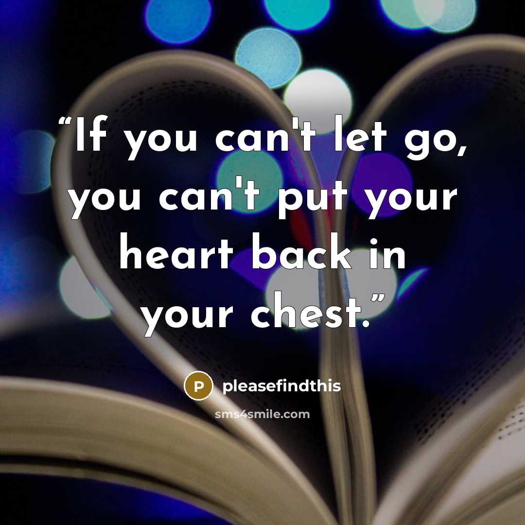 “If you can't let go, you can't put your heart back in your chest.” quote by pleasefindthis
