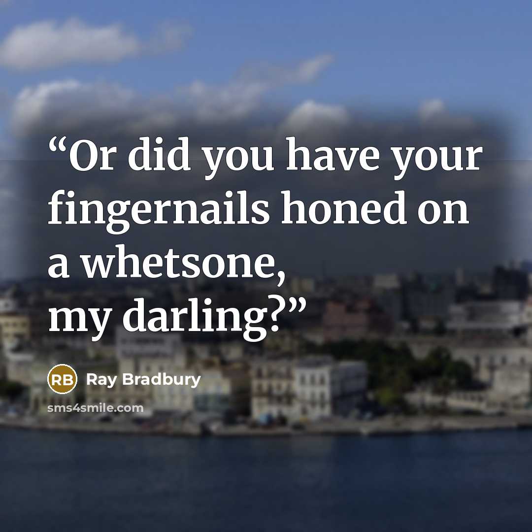 “Or did you have your fingernails honed on a whetsone, my darling?” quote by Ray Bradbury