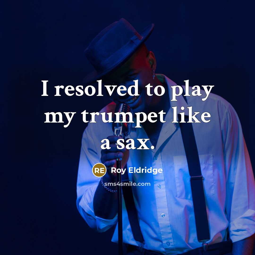 “I resolved to play my trumpet like a sax.…” quote by Roy Eldridge