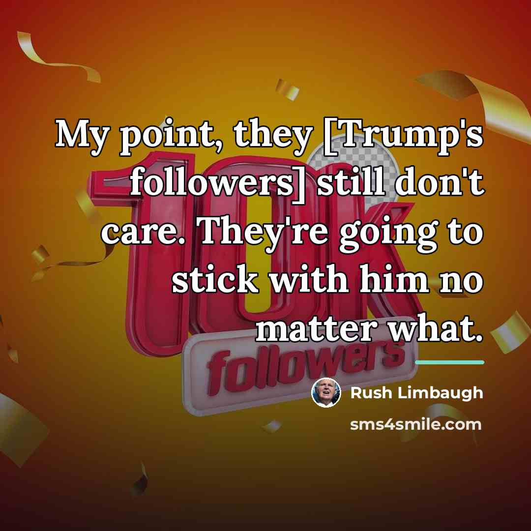 “My point, they [Trump's followers] still don't care. They're going…” quote by Rush Limbaugh