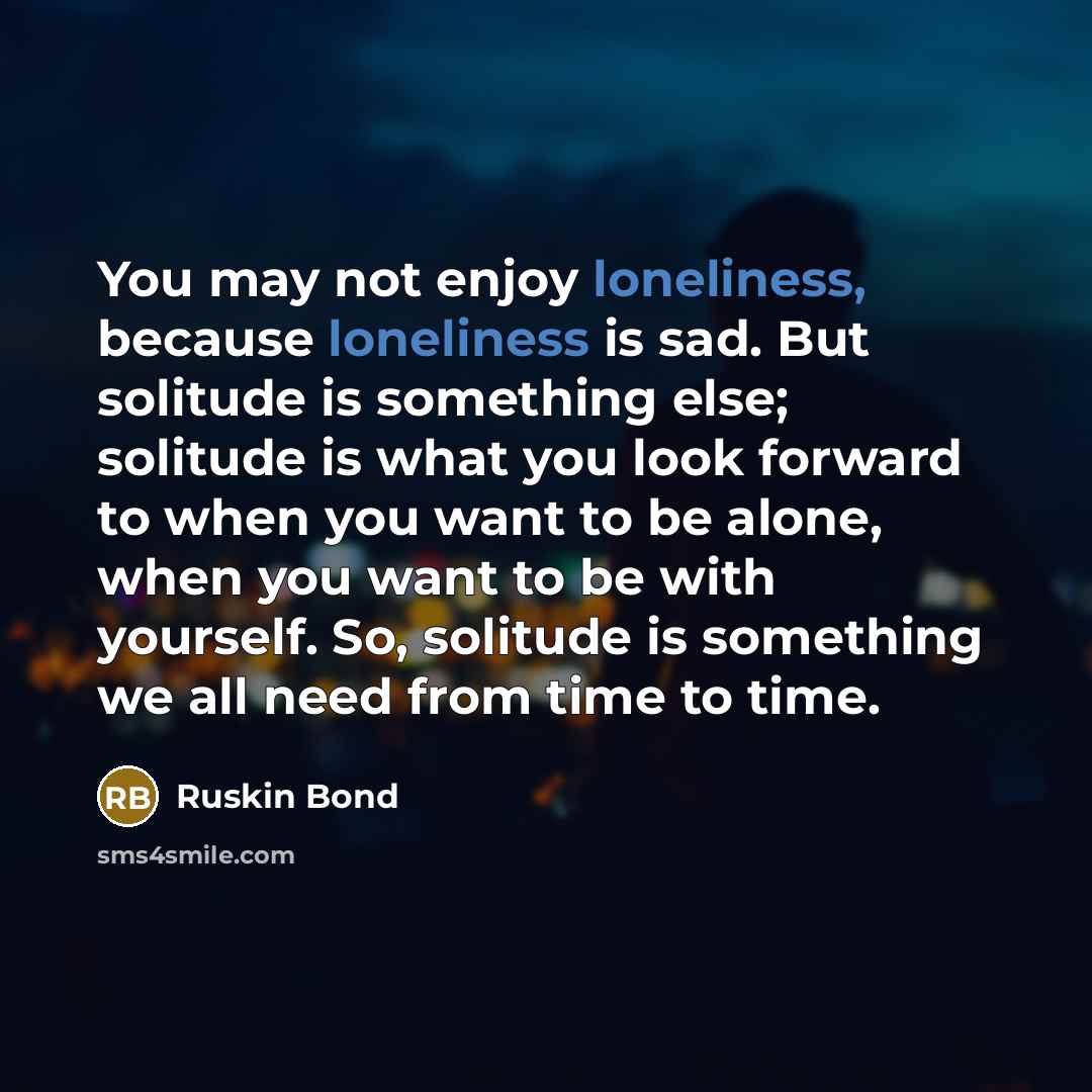 “You may not enjoy loneliness, because loneliness is sad. But…” quote by Ruskin Bond