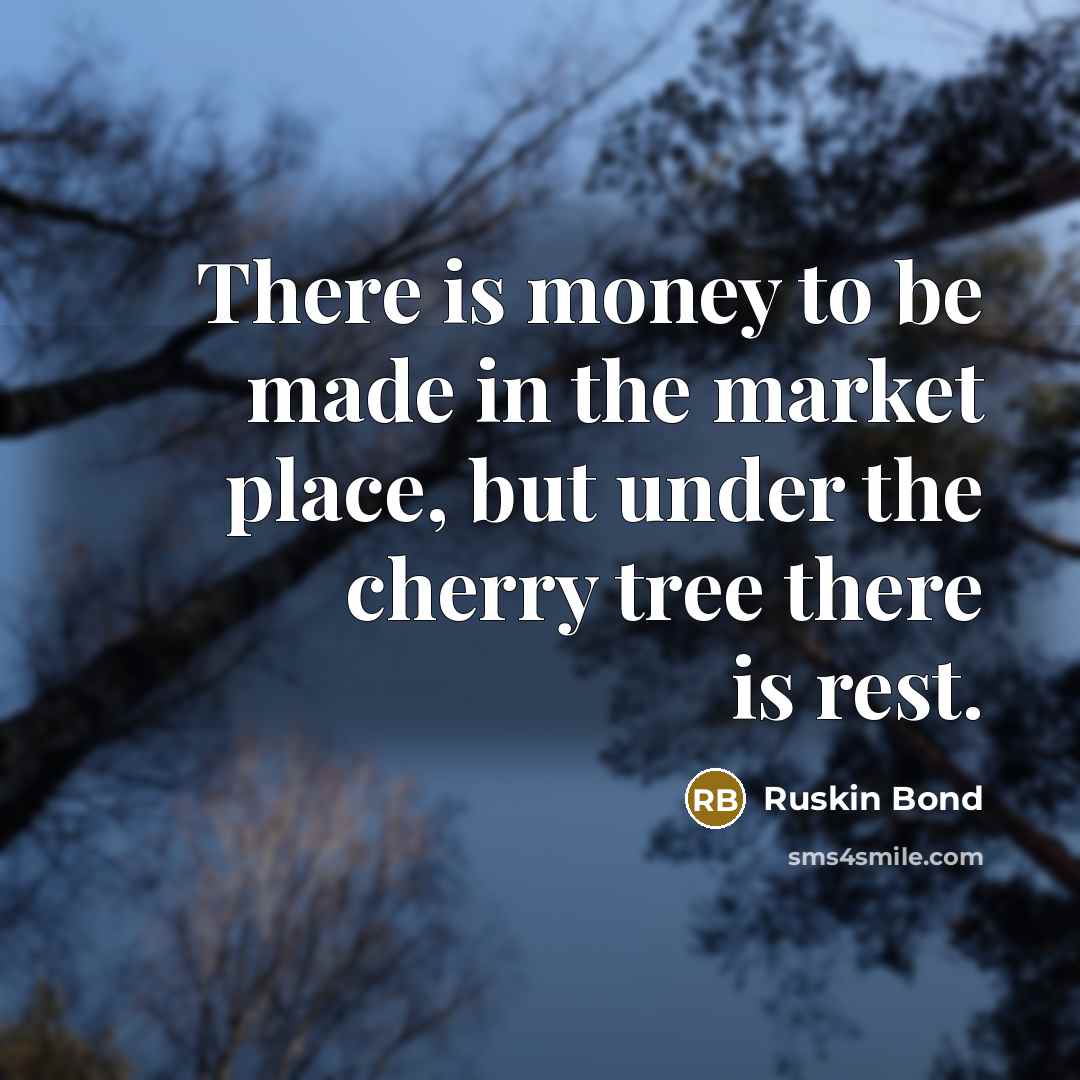 “There is money to be made in the market place,…” quote by Ruskin Bond