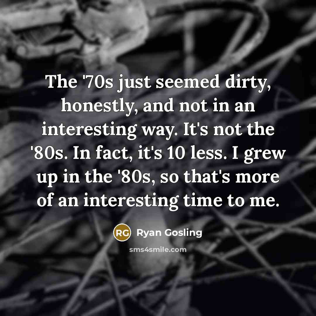 “The '70s just seemed dirty, honestly, and not in an…” quote by Ryan Gosling