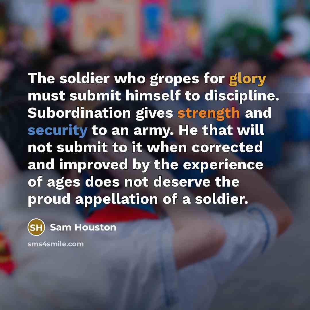 “The soldier who gropes for glory must submit himself to…” quote by Sam Houston