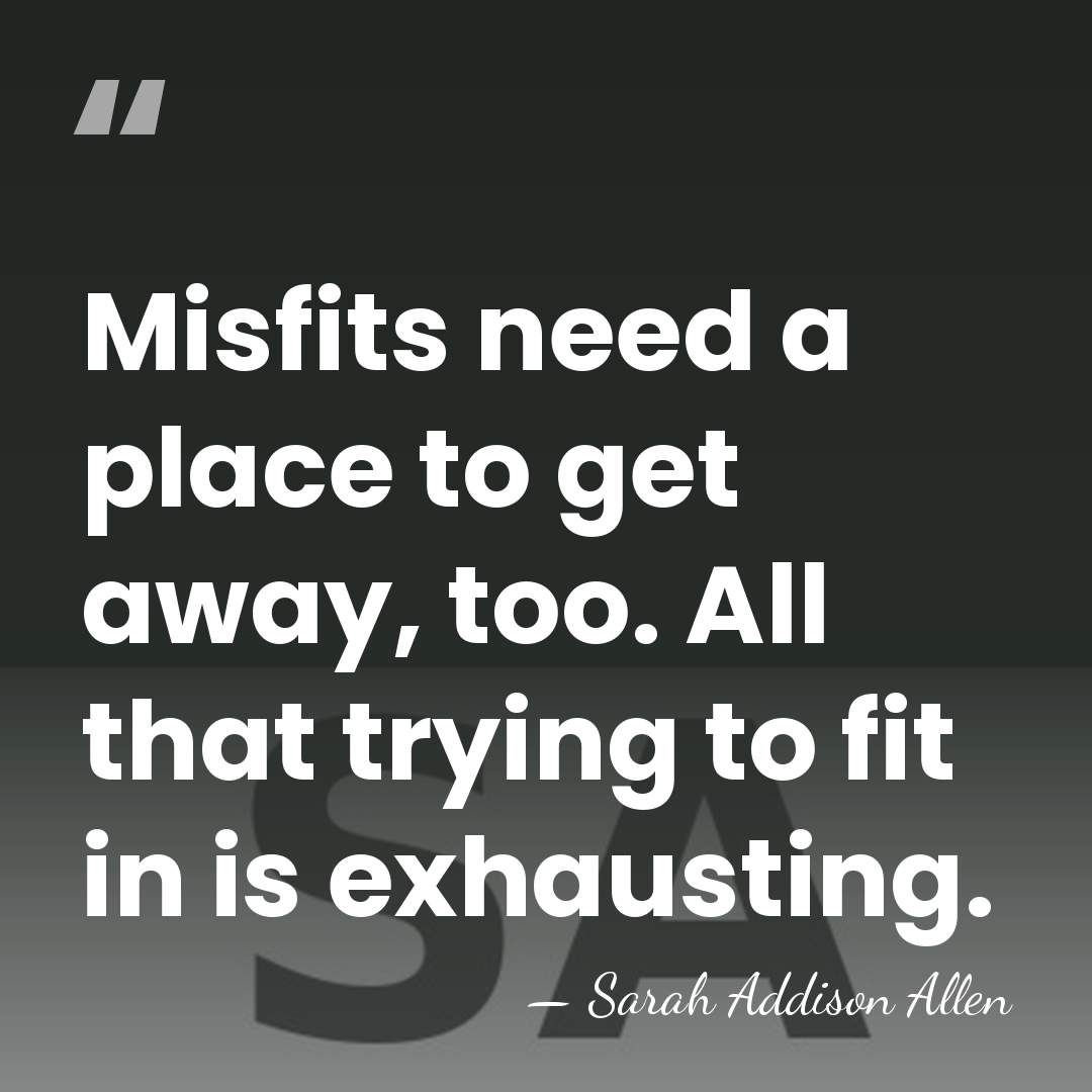 Misfits need a place to get away, too. All that trying to&hellip; - Sarah Addison Allen