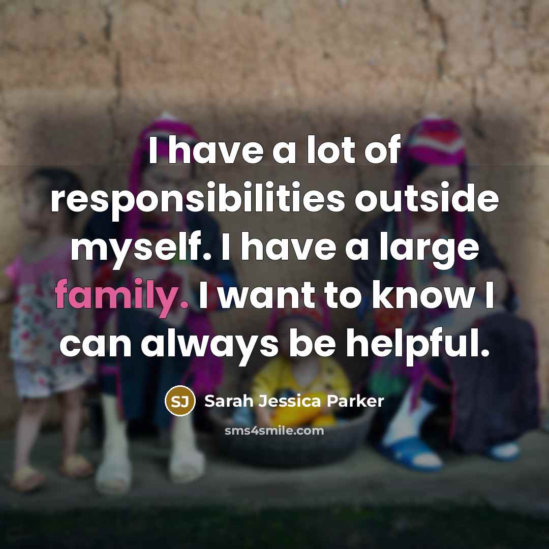 “I have a lot of responsibilities outside myself. I have…” quote by Sarah Jessica Parker