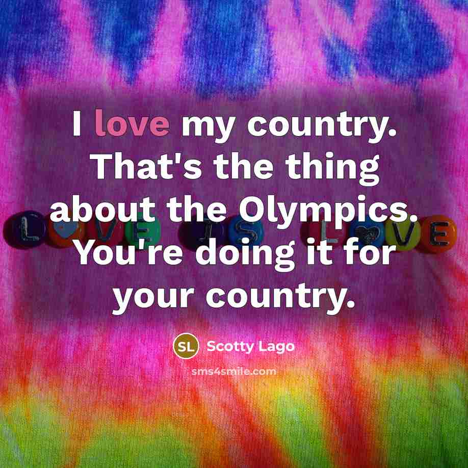 “I love my country. That's the thing about the Olympics.…” quote by Scotty Lago