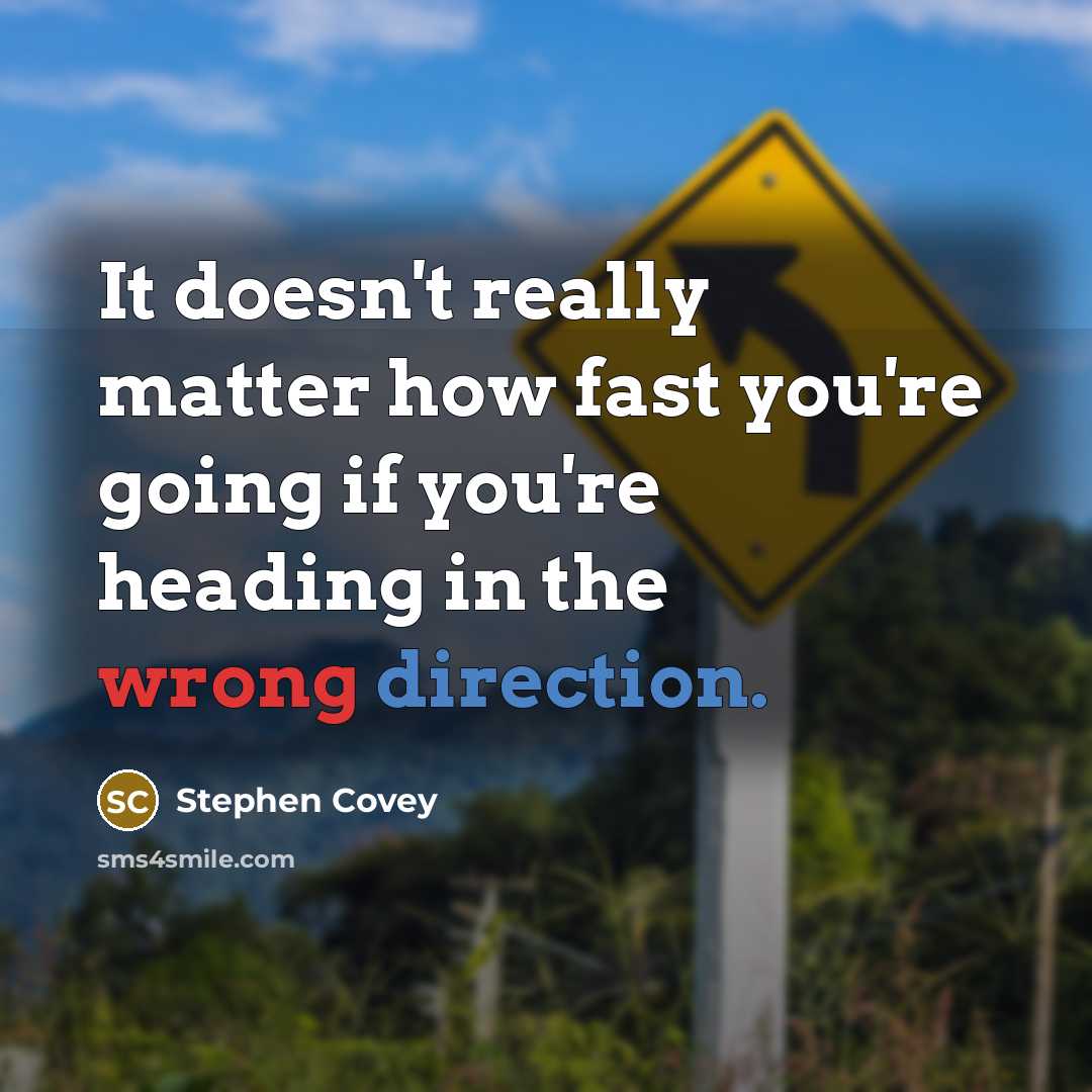 “It doesn't really matter how fast you're going if you're heading in the wrong direction.” quote by Stephen Covey