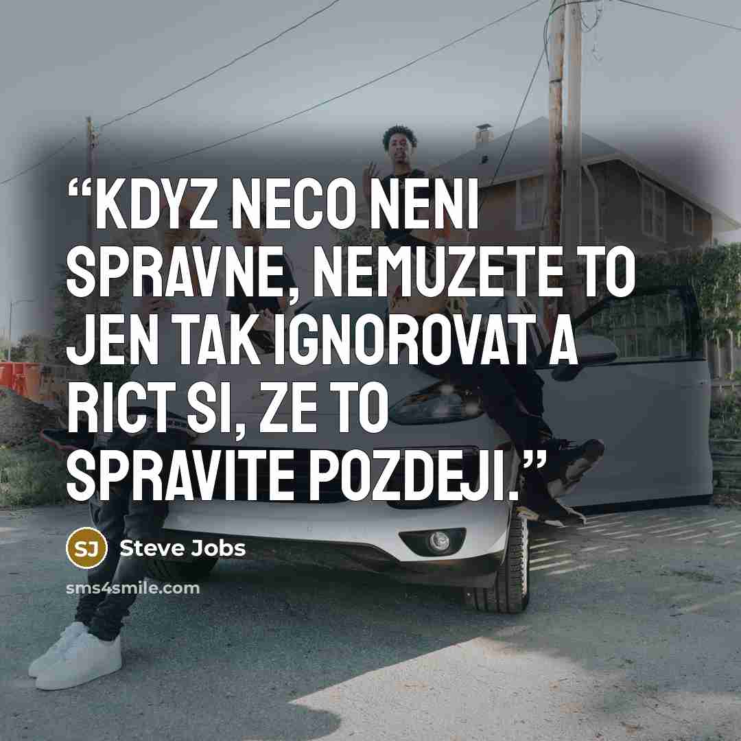 “Kdyz neco neni spravne, nemuzete to jen tak ignorovat a rict si, ze to spravite pozdeji.” quote by Steve Jobs