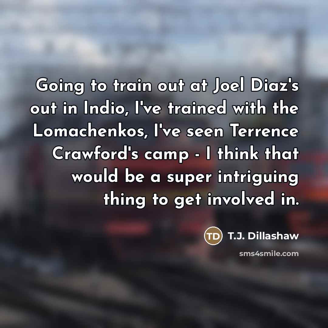 “Going to train out at Joel Diaz's out in Indio,…” quote by T.J. Dillashaw