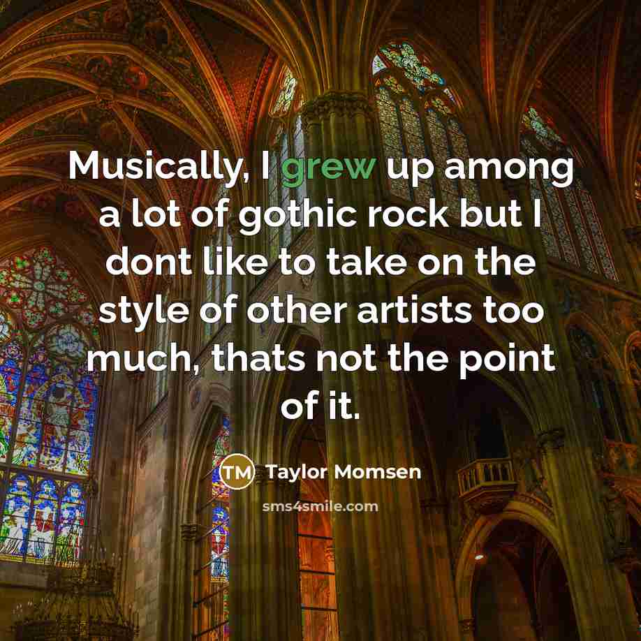 “Musically, I grew up among a lot of gothic rock but I dont like to take on the style of other artists too much, thats not the point of it.” quote by Taylor Momsen