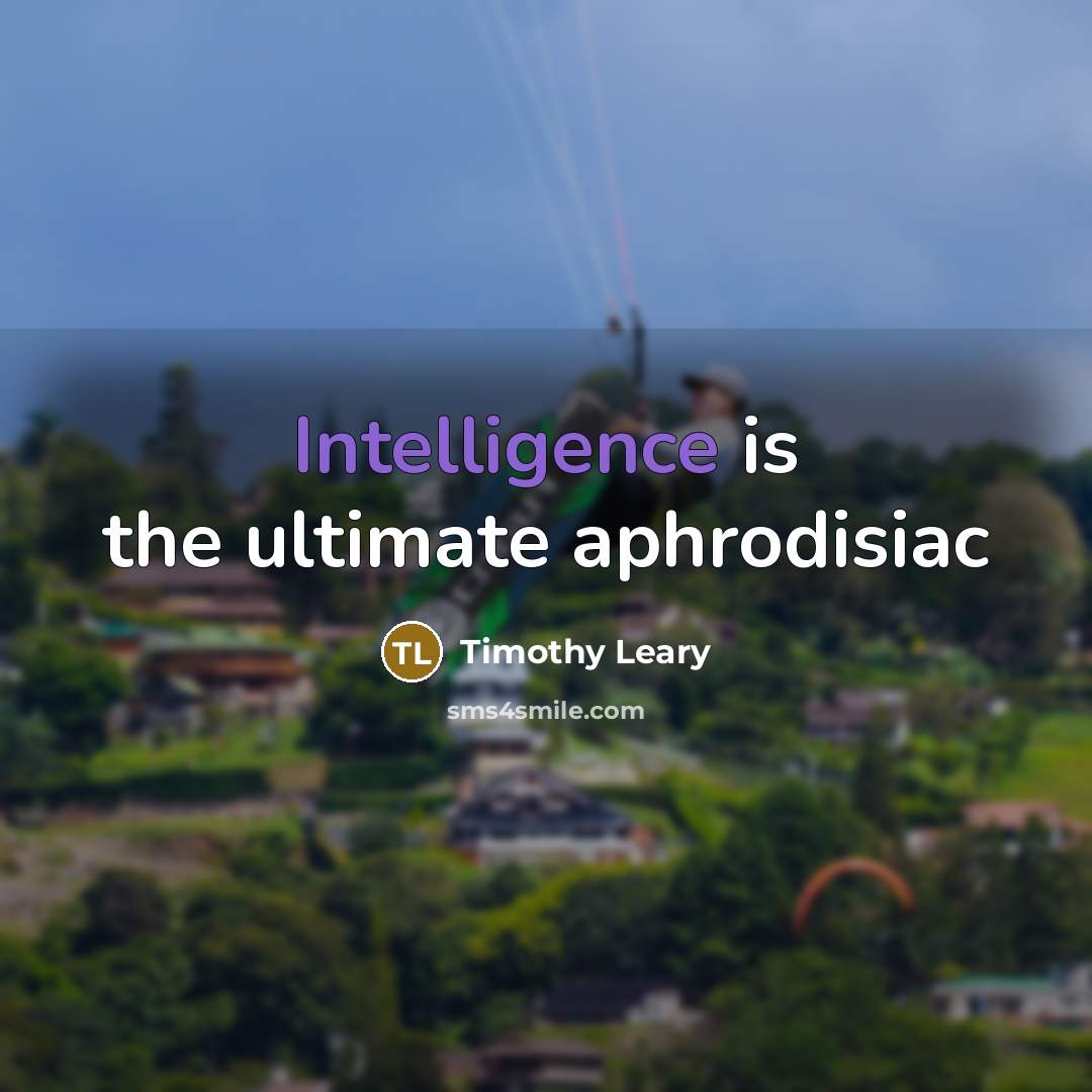 “Intelligence is the ultimate aphrodisiac…” quote by Timothy Leary