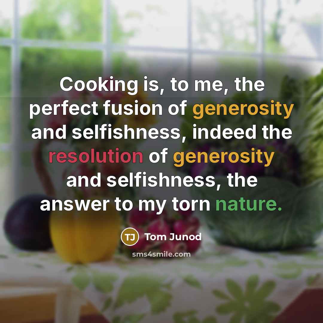 “Cooking is, to me, the perfect fusion of generosity and…” quote by Tom Junod