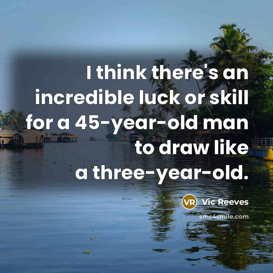 “I think there's an incredible luck or skill for a 45-year-old man to draw like a three-year-old.” quote by Vic Reeves