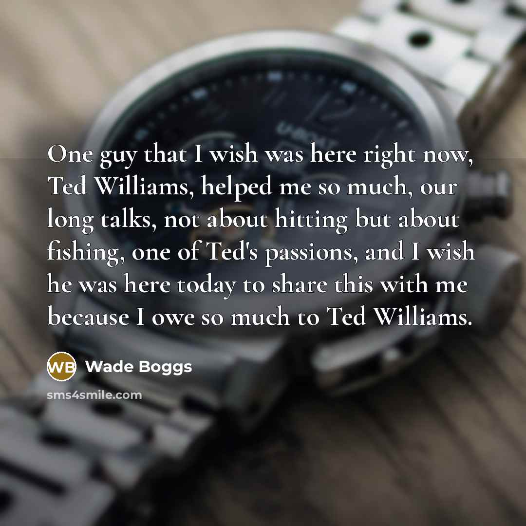 “One guy that I wish was here right now, Ted…” quote by Wade Boggs