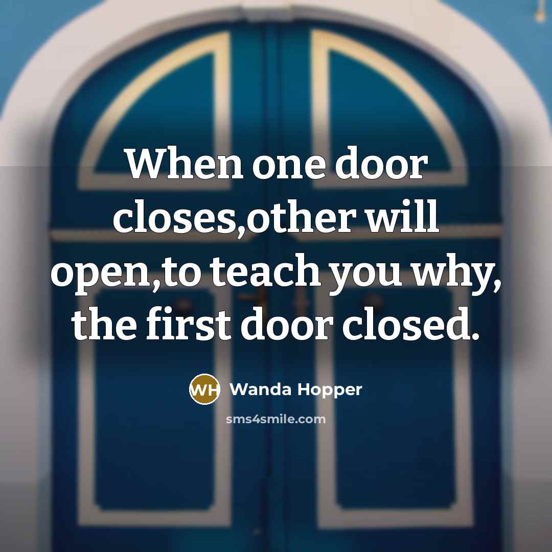 “When one door closes,other will open,to teach you why, the first door closed.” quote by Wanda Hopper